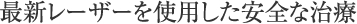 最新レーザーを使用した安全な治療