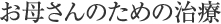 お母さんのための治療