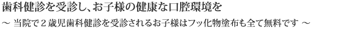 当院で２歳児歯科健診を受診されるお子様はフッ化物塗布も全て無料です。